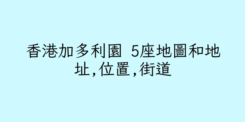 香港加多利園 5座地圖和地址,位置,街道