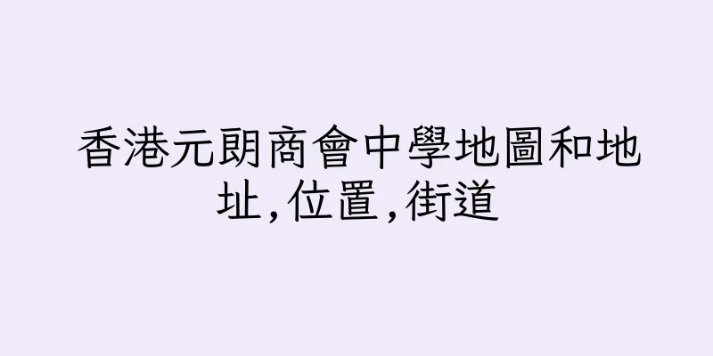香港元朗商會中學地圖和地址,位置,街道