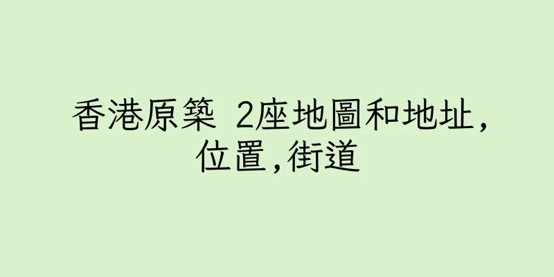 香港原築 2座地圖和地址,位置,街道