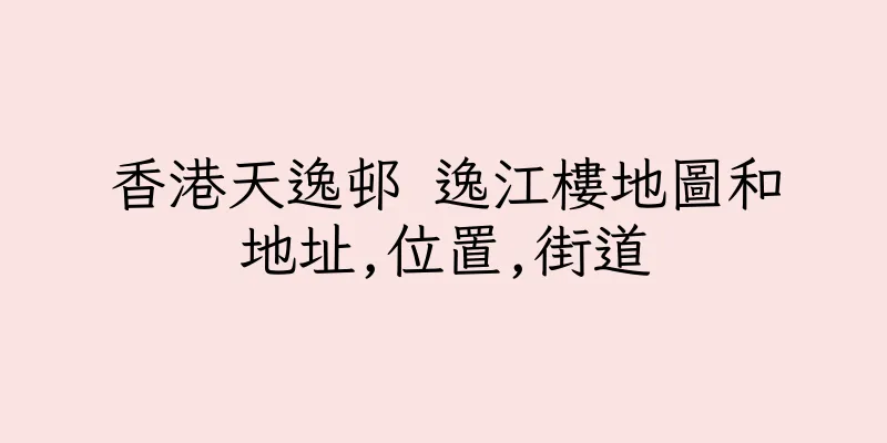 香港天逸邨 逸江樓地圖和地址,位置,街道