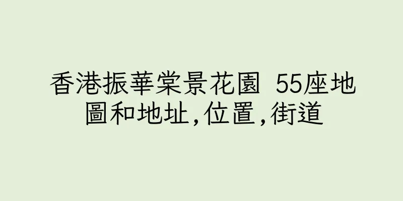 香港振華棠景花園 55座地圖和地址,位置,街道