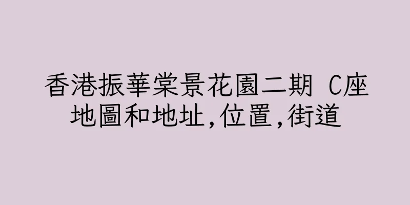 香港振華棠景花園二期 C座地圖和地址,位置,街道