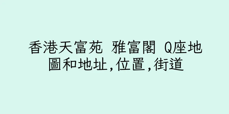 香港天富苑 雅富閣 Q座地圖和地址,位置,街道