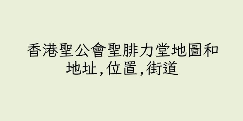 香港聖公會聖腓力堂地圖和地址,位置,街道