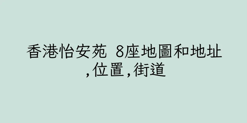 香港怡安苑 8座地圖和地址,位置,街道