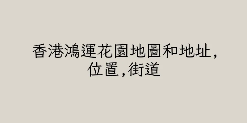 香港鴻運花園地圖和地址,位置,街道