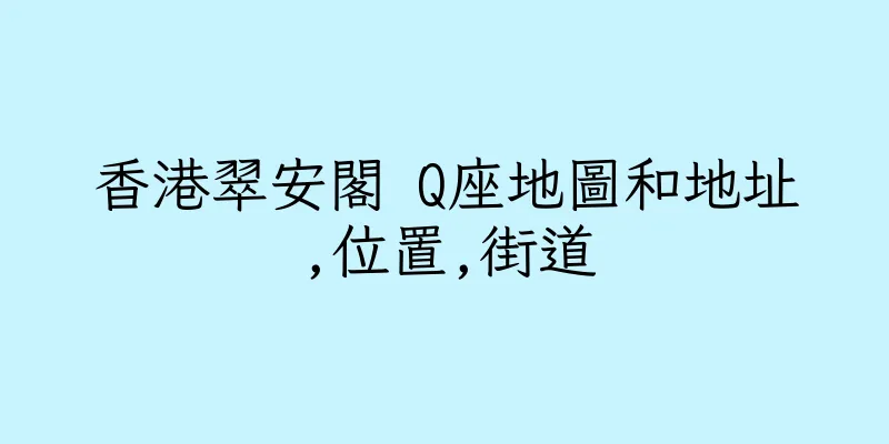 香港翠安閣 Q座地圖和地址,位置,街道
