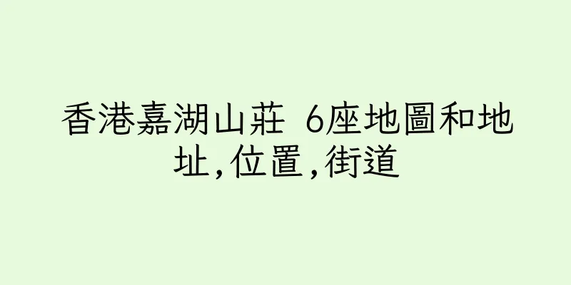 香港嘉湖山莊 6座地圖和地址,位置,街道