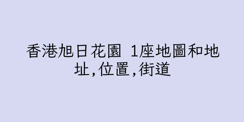 香港旭日花園 1座地圖和地址,位置,街道
