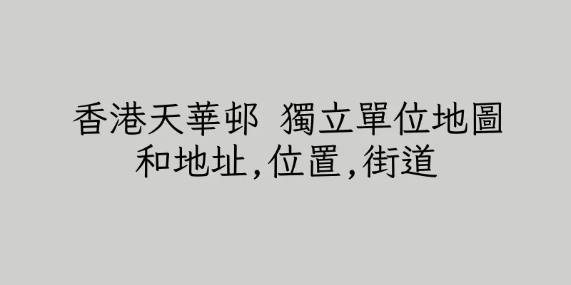 香港天華邨 獨立單位地圖和地址,位置,街道