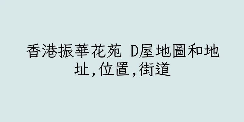 香港振華花苑 D屋地圖和地址,位置,街道