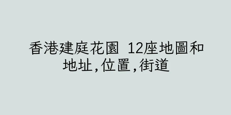 香港建庭花園 12座地圖和地址,位置,街道