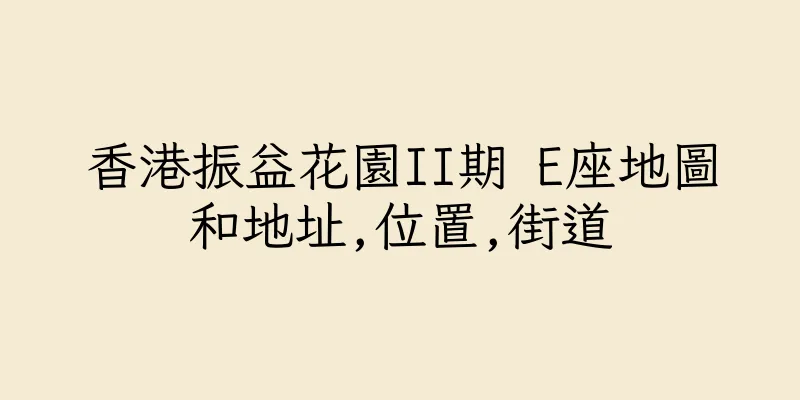 香港振益花園II期 E座地圖和地址,位置,街道