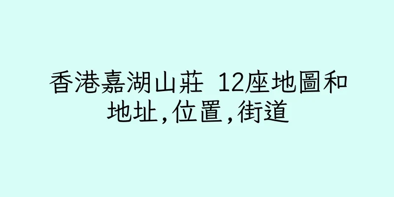 香港嘉湖山莊 12座地圖和地址,位置,街道