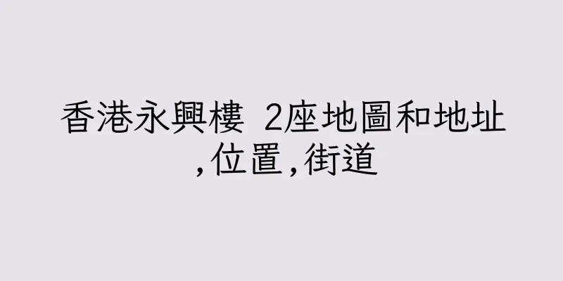香港永興樓 2座地圖和地址,位置,街道