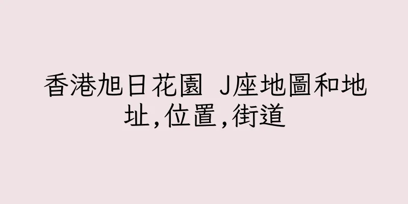 香港旭日花園 J座地圖和地址,位置,街道