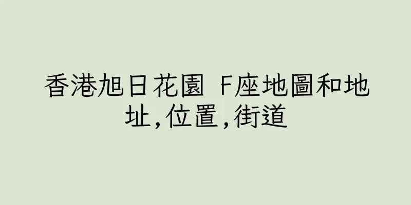 香港旭日花園 F座地圖和地址,位置,街道