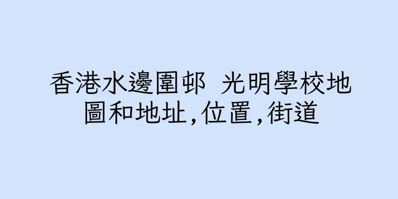 香港水邊圍邨 光明學校地圖和地址,位置,街道