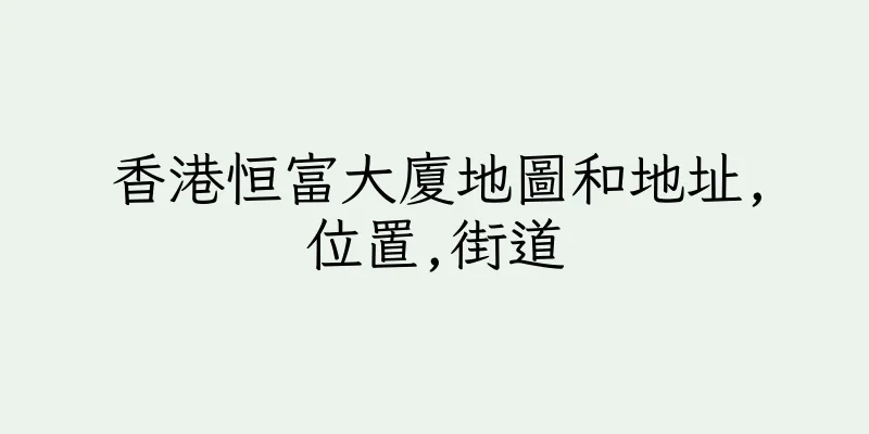 香港恒富大廈地圖和地址,位置,街道