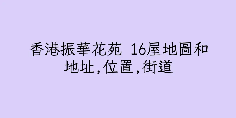 香港振華花苑 16屋地圖和地址,位置,街道
