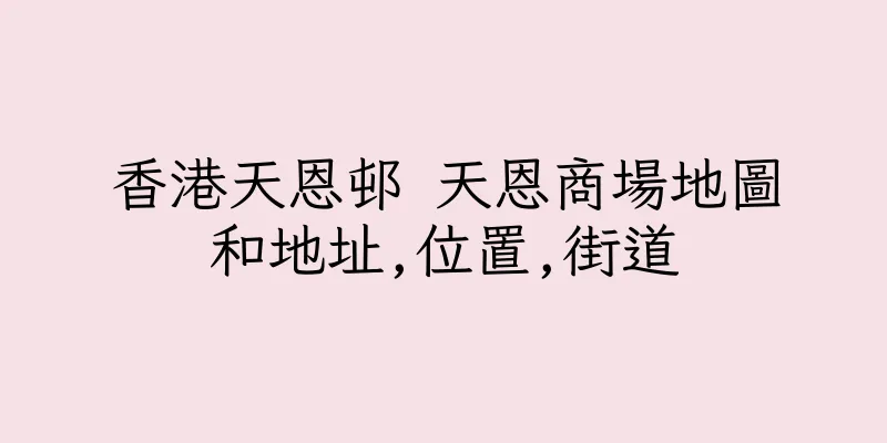 香港天恩邨 天恩商場地圖和地址,位置,街道