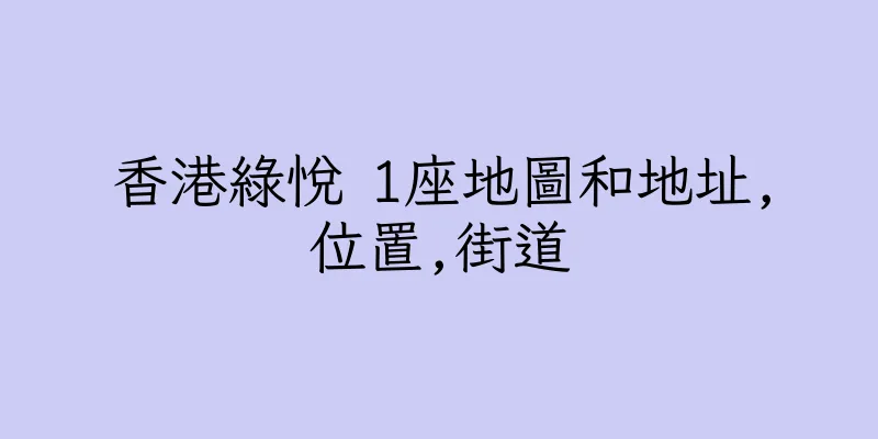 香港綠悅 1座地圖和地址,位置,街道