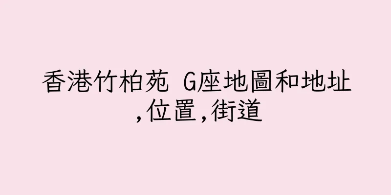 香港竹柏苑 G座地圖和地址,位置,街道
