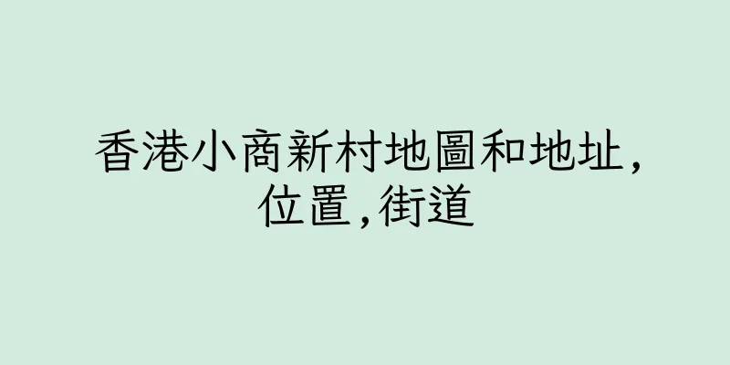 香港小商新村地圖和地址,位置,街道