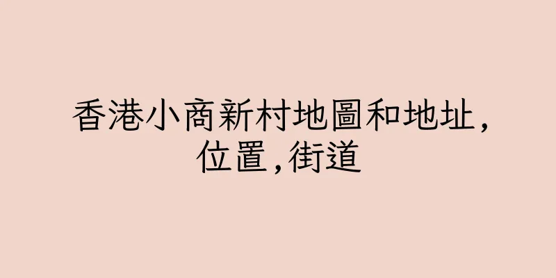 香港小商新村地圖和地址,位置,街道