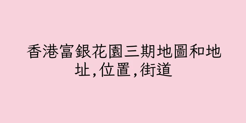 香港富銀花園三期地圖和地址,位置,街道