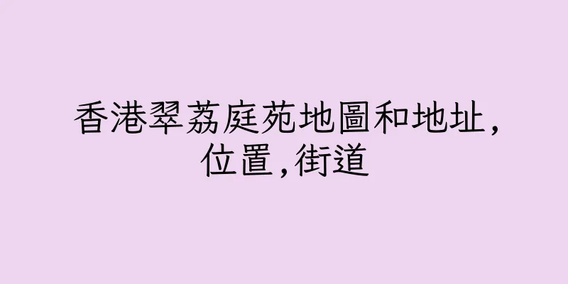 香港翠荔庭苑地圖和地址,位置,街道