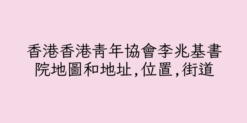香港香港青年協會李兆基書院地圖和地址,位置,街道