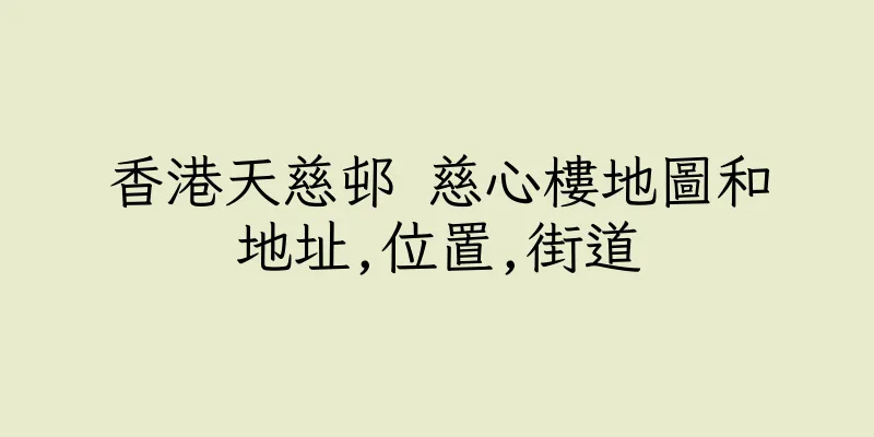 香港天慈邨 慈心樓地圖和地址,位置,街道