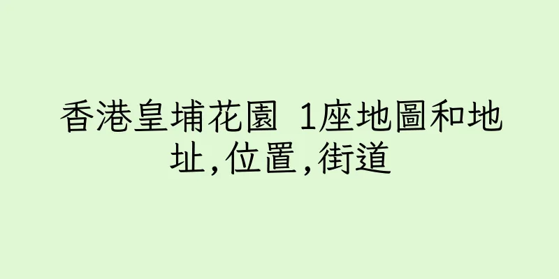 香港皇埔花園 1座地圖和地址,位置,街道