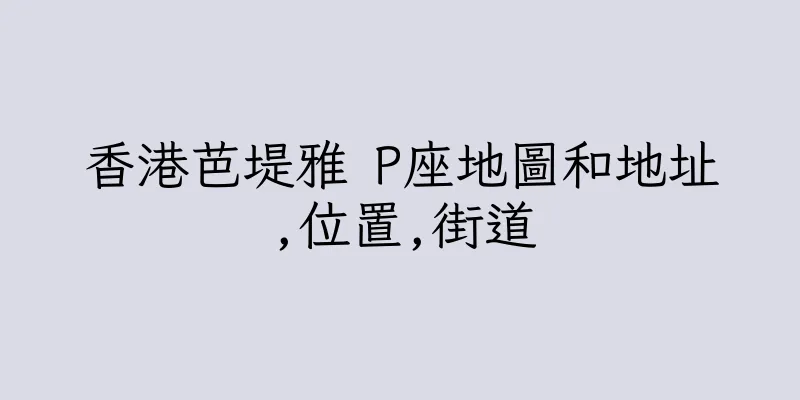 香港芭堤雅 P座地圖和地址,位置,街道