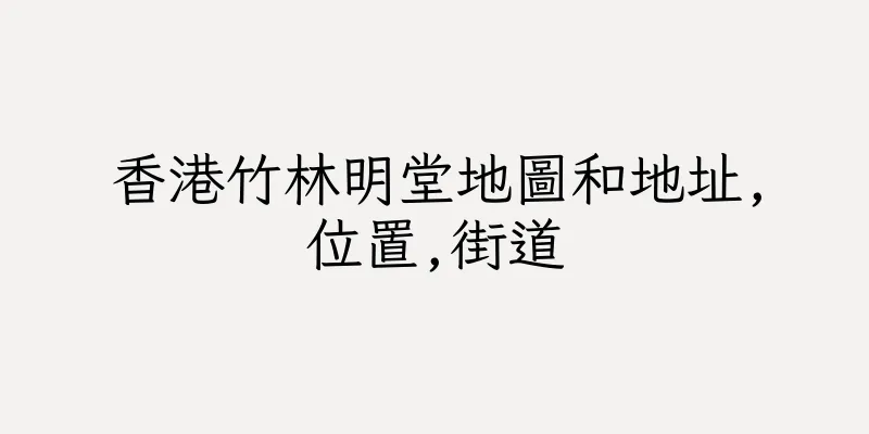 香港竹林明堂地圖和地址,位置,街道