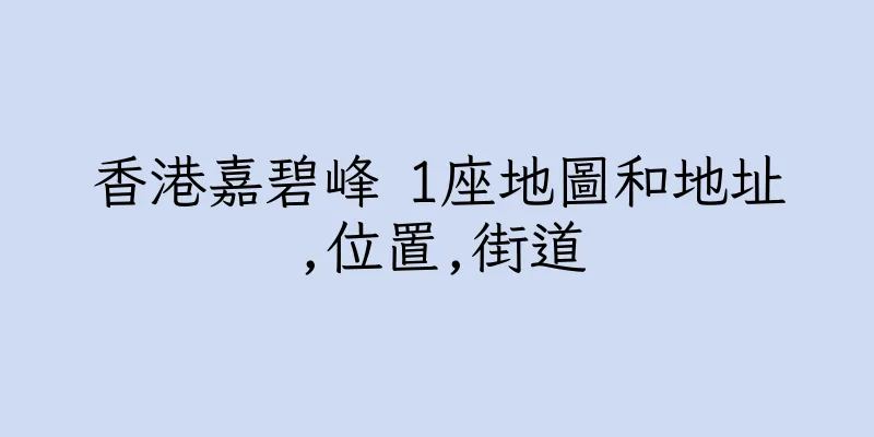 香港嘉碧峰 1座地圖和地址,位置,街道