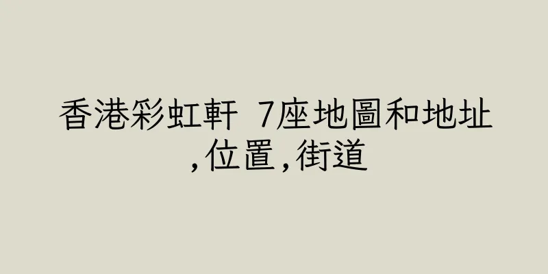 香港彩虹軒 7座地圖和地址,位置,街道