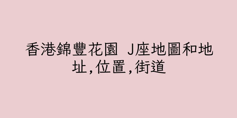 香港錦豐花園 J座地圖和地址,位置,街道