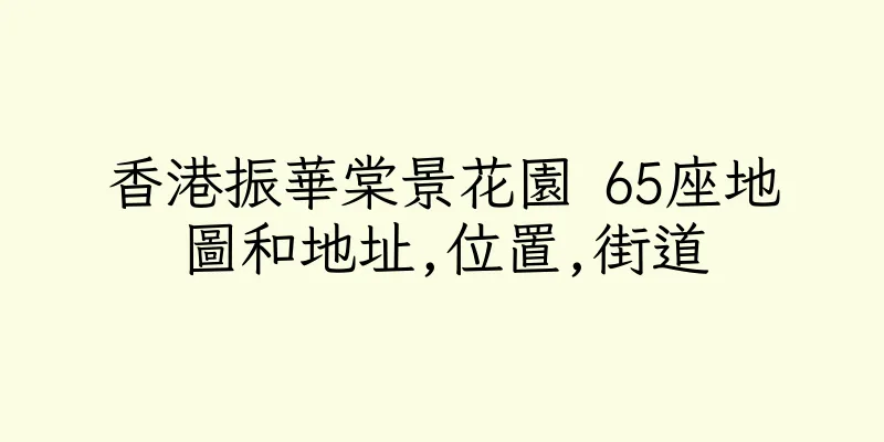 香港振華棠景花園 65座地圖和地址,位置,街道