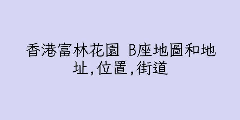 香港富林花園 B座地圖和地址,位置,街道