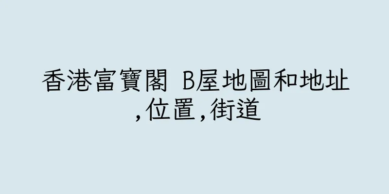 香港富寶閣 B屋地圖和地址,位置,街道