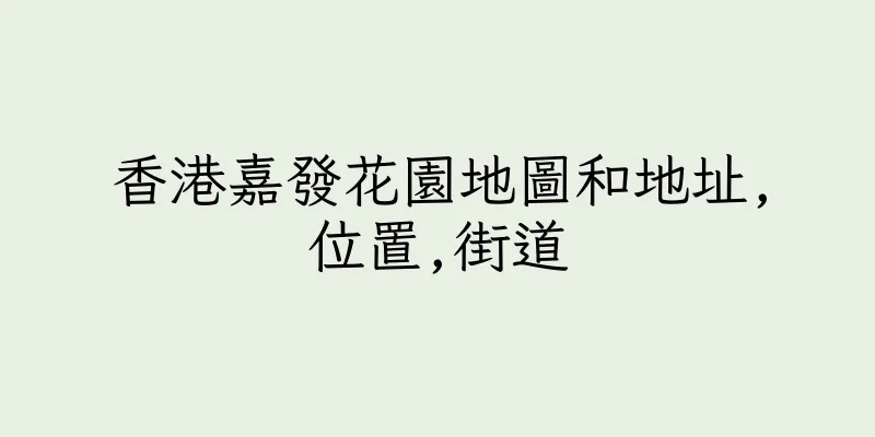 香港嘉發花園地圖和地址,位置,街道