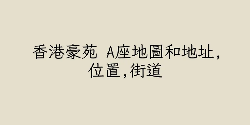 香港豪苑 A座地圖和地址,位置,街道