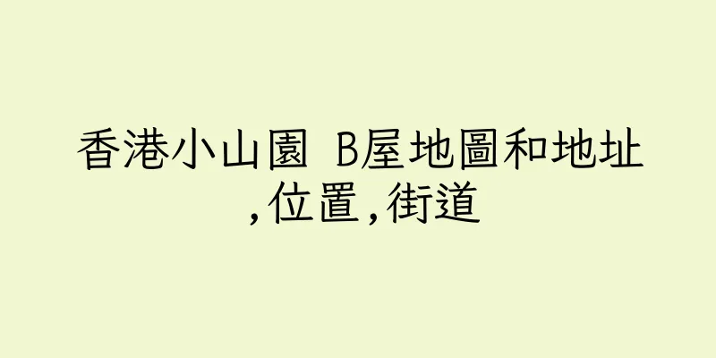 香港小山園 B屋地圖和地址,位置,街道