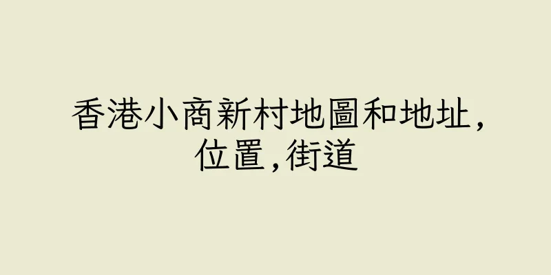 香港小商新村地圖和地址,位置,街道