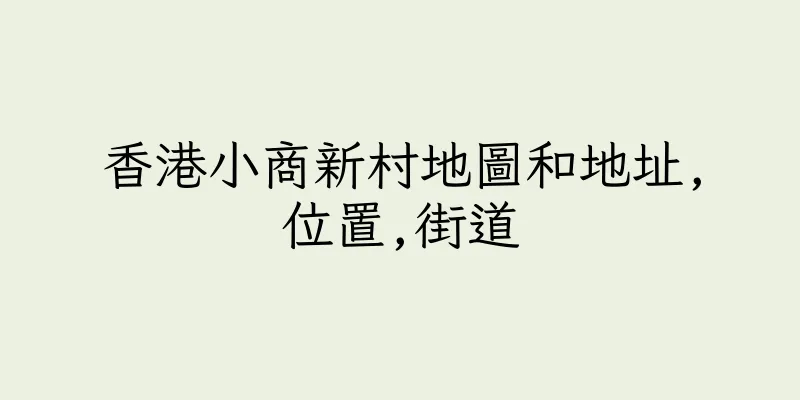 香港小商新村地圖和地址,位置,街道