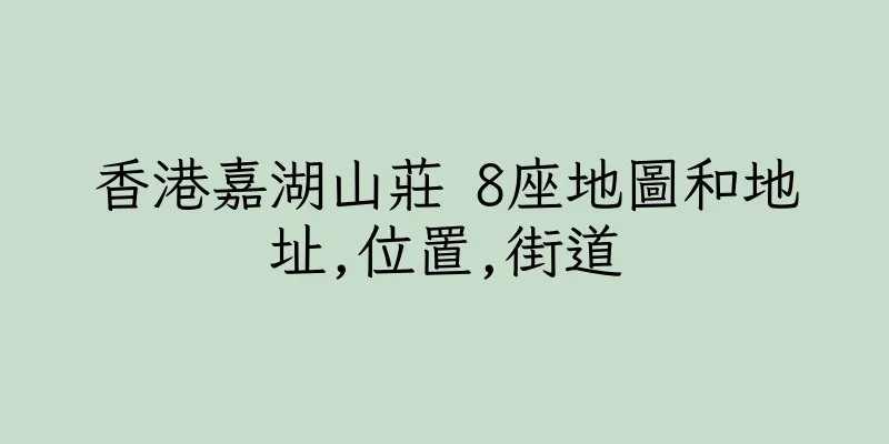 香港嘉湖山莊 8座地圖和地址,位置,街道