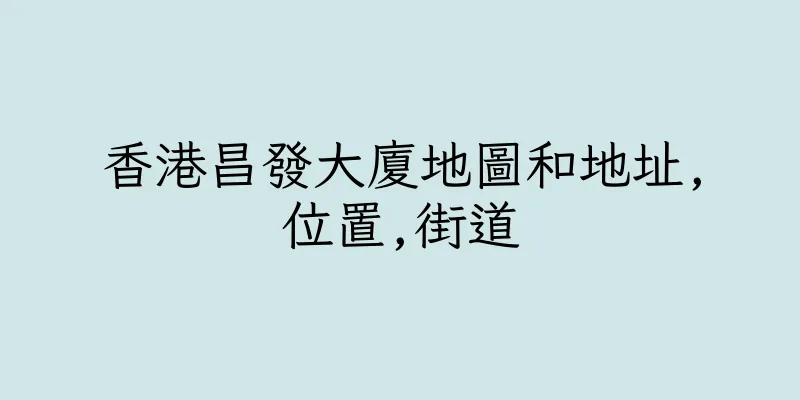 香港昌發大廈地圖和地址,位置,街道