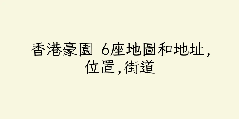 香港豪園 6座地圖和地址,位置,街道
